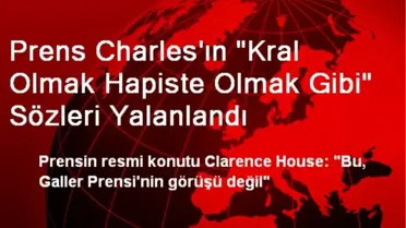 Prens Charles'ın 'Kral Olmak Hapiste Olmak Gibi' Sözleri Yalanlandı