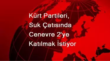 Kürt Partileri, SUK Çatısında Cenevre 2'ye Katılmak İstiyor