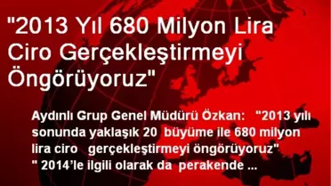 '2013 Yıl 680 Milyon Lira Ciro Gerçekleştirmeyi Öngörüyoruz'