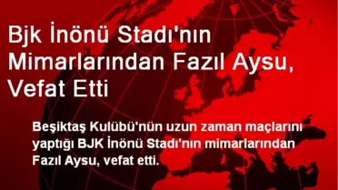 Bjk İnönü Stadı'nın Mimarlarından Fazıl Aysu, Vefat Etti