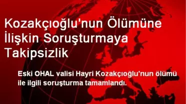 Kozakçıoğlu'nun Ölümüne İlişkin Soruşturmaya Takipsizlik