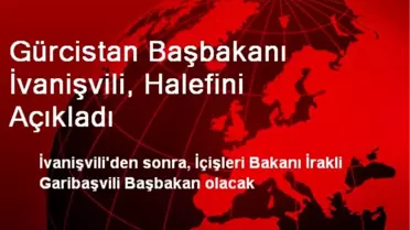 Gürcistan Başbakanı İvanişvili, Halefini Açıkladı