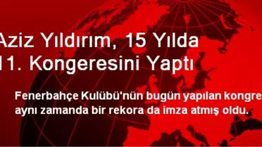 Aziz Yıldırım, 15 Yılda 11. Kongeresini Yaptı