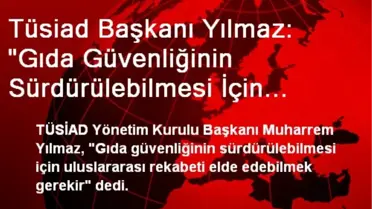 Tüsiad Başkanı Yılmaz: 'Gıda Güvenliğinin Sürdürülebilmesi İçin Rekabeti Elde Edilebilmek Gerekir'