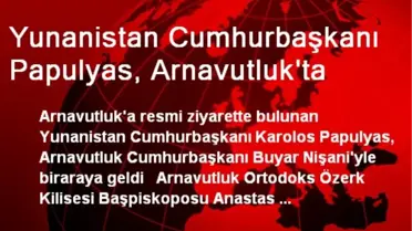 Yunanistan Cumhurbaşkanı Papulyas, Arnavutluk'ta