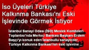 İso Üyeleri Türkiye Kalkınma Bankası'nı Eski İşlevinde Görmek İstiyor