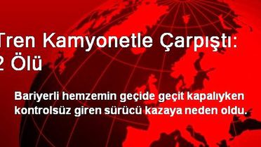 Tren Kamyonetle Çarpıştı: 2 Ölü