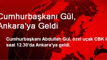 Cumhurbaşkanı Gül, Ankara'ya Geldi