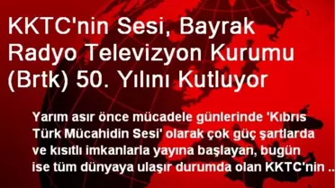 KKTC'nin Sesi, Bayrak Radyo Televizyon Kurumu (Brtk) 50. Yılını Kutluyor
