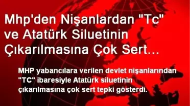 Mhp'den Nişanlardan 'Tc' ve Atatürk Siluetinin Çıkarılmasına Çok Sert Tepki.