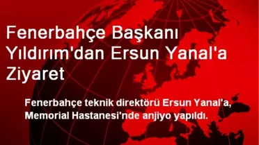 Fenerbahçe Başkanı Yıldırım'dan Ersun Yanal'a Ziyaret