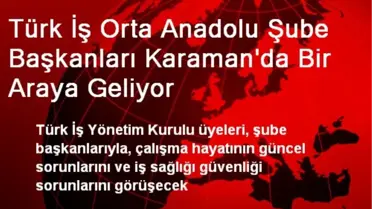 Türk İş Orta Anadolu Şube Başkanları Karaman'da Bir Araya Geliyor