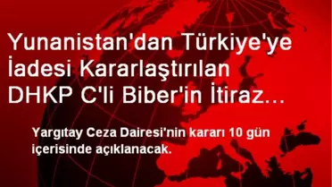 Yunanistan'dan Türkiye'ye İadesi Kararlaştırılan DHKP C'li Biber'in İtiraz Başvurusu