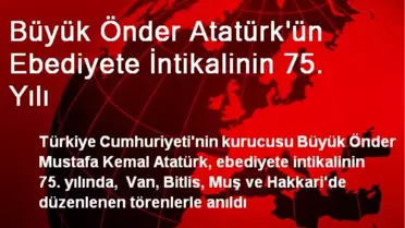 Büyük Önder Atatürk'ün Ebediyete İntikalinin 75. Yılı