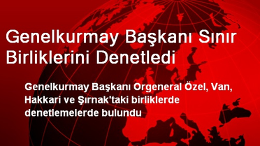 Genelkurmay Başkanı Sınır Birliklerini Denetledi