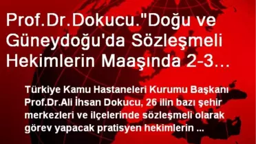 Prof.Dr.Dokucu.'Doğu ve Güneydoğu'da Sözleşmeli Hekimlerin Maaşında 2-3 Bin TL Ücret Artışı...