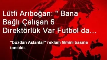 Lütfi Arıboğan: ' Bana Bağlı Çalışan 6 Direktörlük Var Futbol da Bunlardan Biriydi'