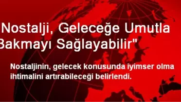 Nostalji, Geleceğe Umutla Bakmayı Sağlayabilir