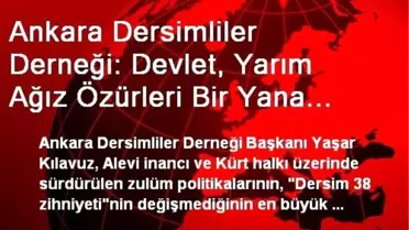 Ankara Dersimliler Derneği: Devlet, Yarım Ağız Özürleri Bir Yana Bırakıp, Geçmişle Yüzleşmeli