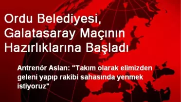 Ordu Belediyesi, Galatasaray Maçının Hazırlıklarına Başladı