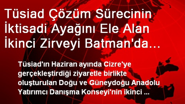 Tüsiad Çözüm Sürecinin İktisadi Ayağını Ele Alan İkinci Zirveyi Batman'da Gerçekleştirecek