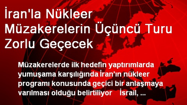 İran'la Nükleer Müzakerelerin Üçüncü Turu Zorlu Geçecek
