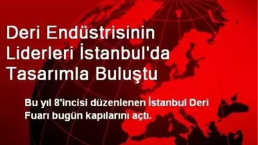 Deri Endüstrisinin Liderleri İstanbul'da Tasarımla Buluştu