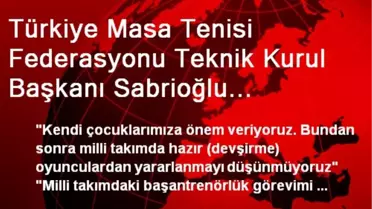 Türkiye Masa Tenisi Federasyonu Teknik Kurul Başkanı Sabrioğlu Açıklaması
