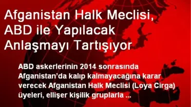 Afganistan Halk Meclisi, ABD ile Yapılacak Anlaşmayı Tartışıyor