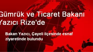 Gümrük ve Ticaret Bakanı Yazıcı'dan Çayeli Esnafına Ziyaret