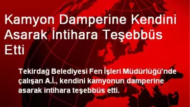 Kamyon Damperine Kendini Asarak İntihara Teşebbüs Etti