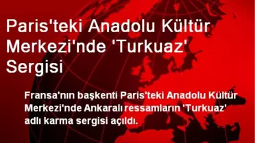 Paris'teki Anadolu Kültür Merkezi'nde 'Turkuaz' Sergisi