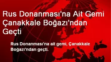 Rus Donanması'na Ait Gemi Çanakkale Boğazı'ndan Geçti