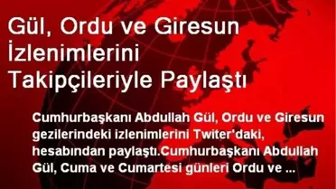 Gül, Ordu ve Giresun İzlenimlerini Takipçileriyle Paylaştı