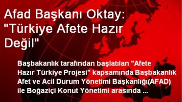 Afad Başkanı Oktay: 'Türkiye Afete Hazır Değil'