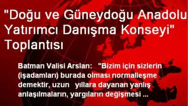 'Doğu ve Güneydoğu Anadolu Yatırımcı Danışma Konseyi' Toplantısı