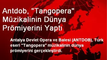 Antdob, 'Tangopera' Müzikalinin Dünya Prömiyerini Yaptı
