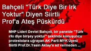 Bahçeli 'Türk Diye Bir Irk Yoktur' Diyen Siirtli Prof'a Ateş Püskürdü