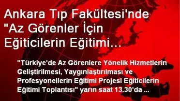 Ankara Tıp Fakültesi'nde 'Az Görenler İçin Eğiticilerin Eğitimi Toplantısı'