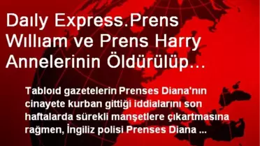 Daıly Express.Prens Wıllıam ve Prens Harry Annelerinin Öldürülüp Öldürülmediğiyle İlgili Gerçeği...