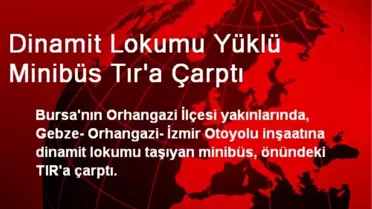 Dinamit Lokumu Yüklü Minibüs Tır'a Çarptı