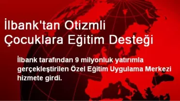 İlbank'tan Otizmli Çocuklara Eğitim Desteği