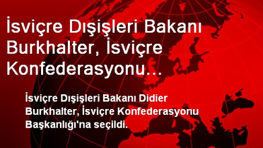 İsviçre Dışişleri Bakanı Burkhalter, İsviçre Konfederasyonu Başkanlığı'na Seçildi