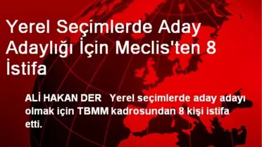 Yerel Seçimlerde Aday Adaylığı İçin Meclis'ten 8 İstifa