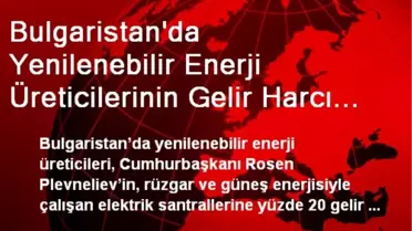 Bulgaristan'da Yenilenebilir Enerji Üreticilerinin Gelir Harcı Tepkisi