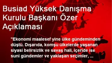Busiad Yüksek Danışma Kurulu Başkanı Özer Açıklaması