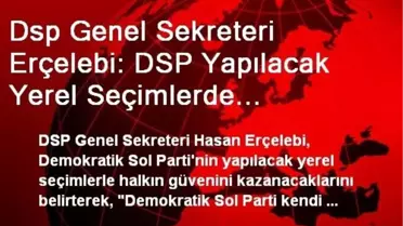 Dsp Genel Sekreteri Erçelebi: DSP Yapılacak Yerel Seçimlerde Halkımızın Güvenini Kazanacak