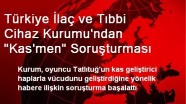 Türkiye İlaç ve Tıbbi Cihaz Kurumu'ndan 'Kas'men' Soruşturması