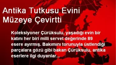 Antika Tutkusu Evini Müzeye Çevirtti