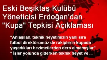 Eski Beşiktaş Kulübü Yöneticisi Erdoğan'dan 'Kupa' Tepkisi Açıklaması